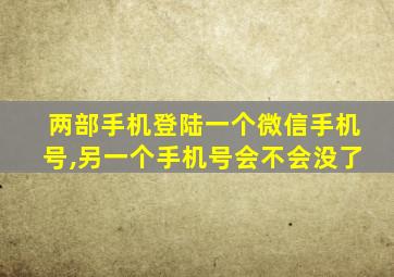 两部手机登陆一个微信手机号,另一个手机号会不会没了