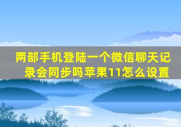 两部手机登陆一个微信聊天记录会同步吗苹果11怎么设置