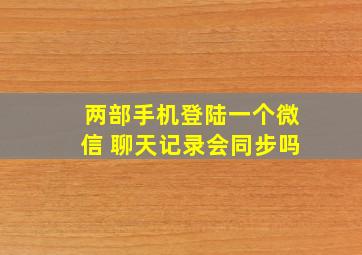 两部手机登陆一个微信 聊天记录会同步吗