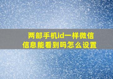 两部手机id一样微信信息能看到吗怎么设置