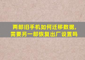 两部旧手机如何迁移数据,需要另一部恢复出厂设置吗