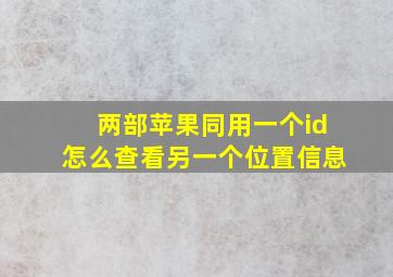 两部苹果同用一个id怎么查看另一个位置信息