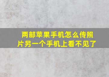 两部苹果手机怎么传照片另一个手机上看不见了