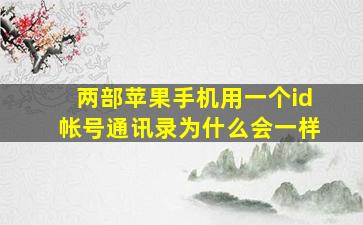 两部苹果手机用一个id帐号通讯录为什么会一样