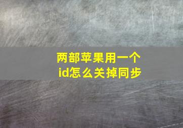 两部苹果用一个id怎么关掉同步