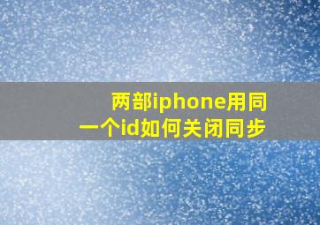 两部iphone用同一个id如何关闭同步