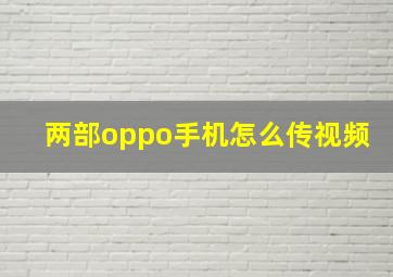 两部oppo手机怎么传视频