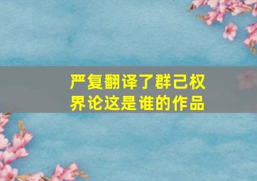 严复翻译了群己权界论这是谁的作品