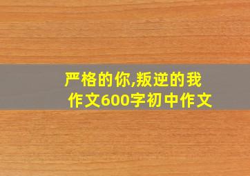 严格的你,叛逆的我作文600字初中作文