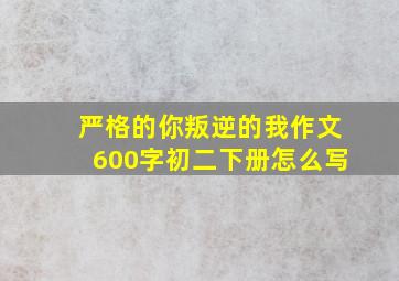 严格的你叛逆的我作文600字初二下册怎么写