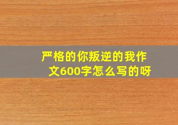 严格的你叛逆的我作文600字怎么写的呀