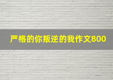 严格的你叛逆的我作文800