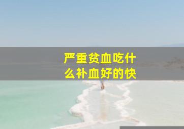 严重贫血吃什么补血好的快