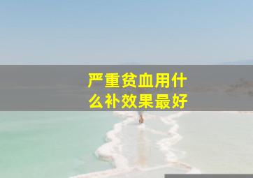 严重贫血用什么补效果最好