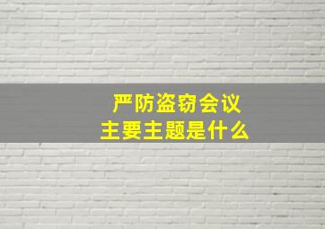 严防盗窃会议主要主题是什么