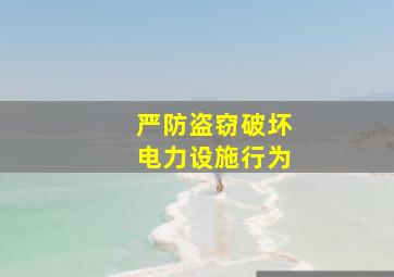 严防盗窃破坏电力设施行为