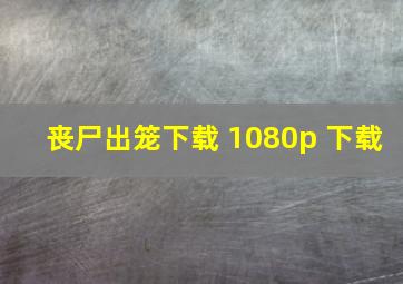 丧尸出笼下载 1080p 下载