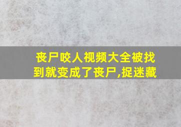 丧尸咬人视频大全被找到就变成了丧尸,捉迷藏