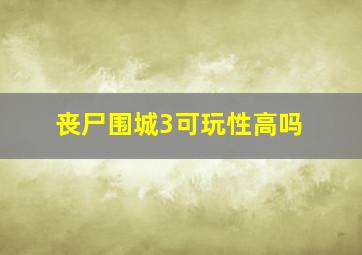 丧尸围城3可玩性高吗