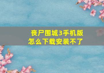 丧尸围城3手机版怎么下载安装不了