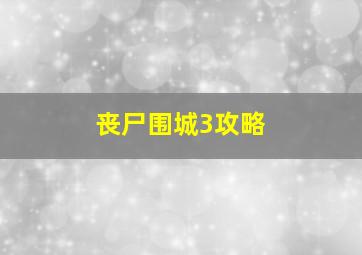 丧尸围城3攻略