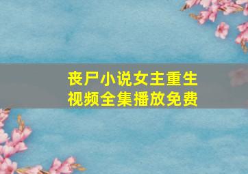 丧尸小说女主重生视频全集播放免费