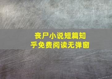 丧尸小说短篇知乎免费阅读无弹窗