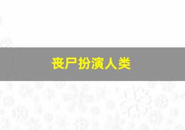 丧尸扮演人类