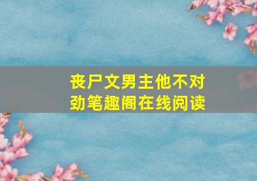 丧尸文男主他不对劲笔趣阁在线阅读