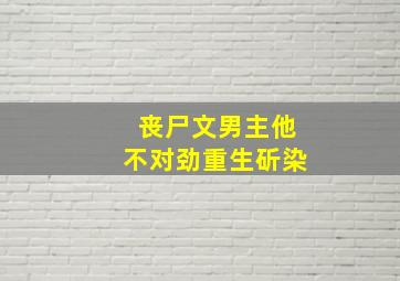 丧尸文男主他不对劲重生斫染