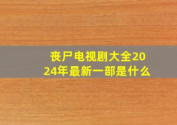 丧尸电视剧大全2024年最新一部是什么