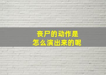 丧尸的动作是怎么演出来的呢