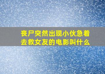 丧尸突然出现小伙急着去救女友的电影叫什么