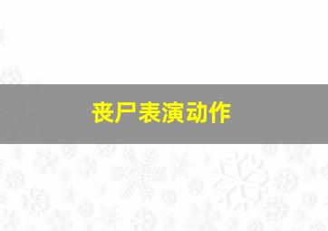 丧尸表演动作