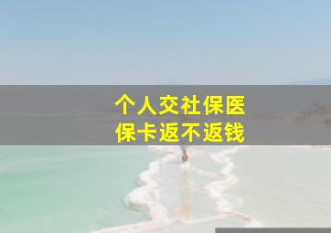 个人交社保医保卡返不返钱