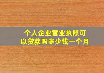 个人企业营业执照可以贷款吗多少钱一个月