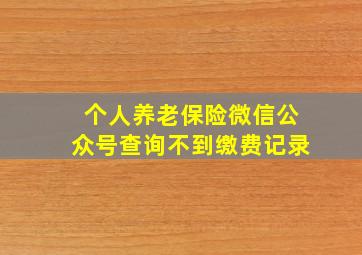 个人养老保险微信公众号查询不到缴费记录