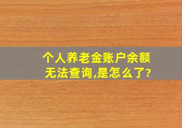 个人养老金账户余额无法查询,是怎么了?