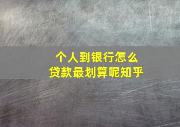 个人到银行怎么贷款最划算呢知乎