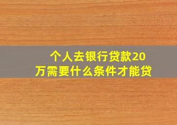 个人去银行贷款20万需要什么条件才能贷