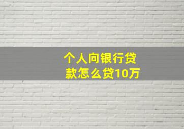 个人向银行贷款怎么贷10万