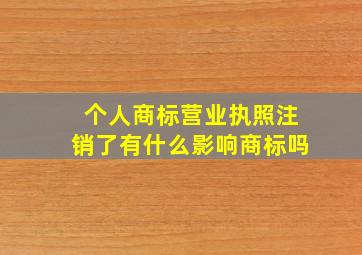 个人商标营业执照注销了有什么影响商标吗