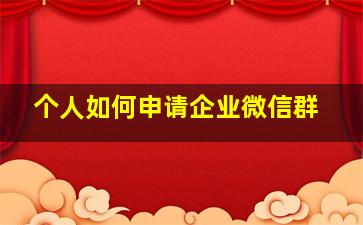 个人如何申请企业微信群