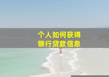 个人如何获得银行贷款信息