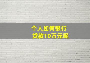 个人如何银行贷款10万元呢