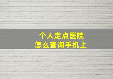 个人定点医院怎么查询手机上