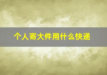 个人寄大件用什么快递