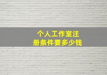 个人工作室注册条件要多少钱