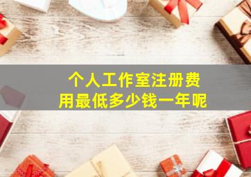 个人工作室注册费用最低多少钱一年呢