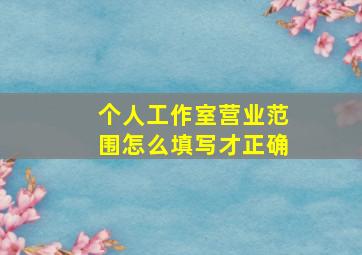 个人工作室营业范围怎么填写才正确